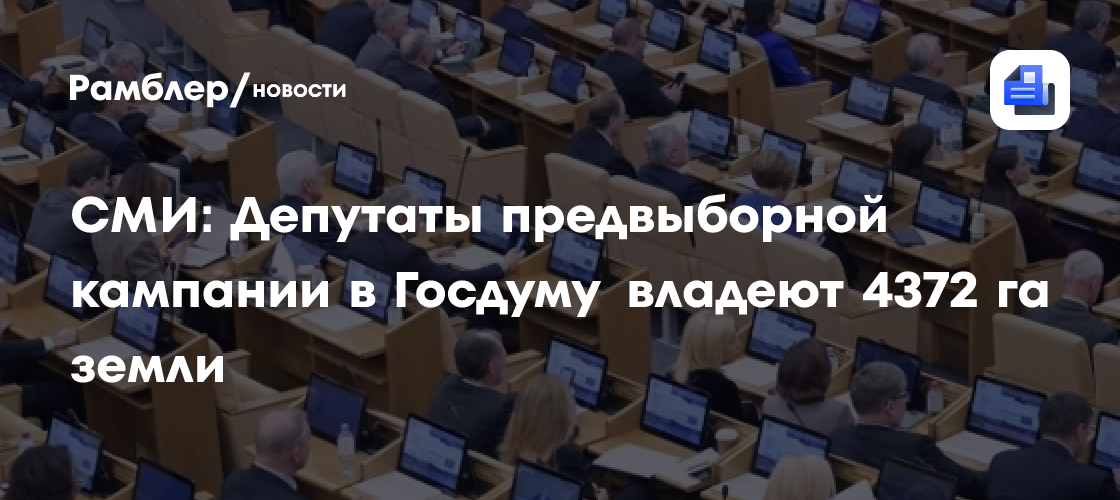 СМИ: Депутаты предвыборной кампании в Госдуму владеют 4372 га земли