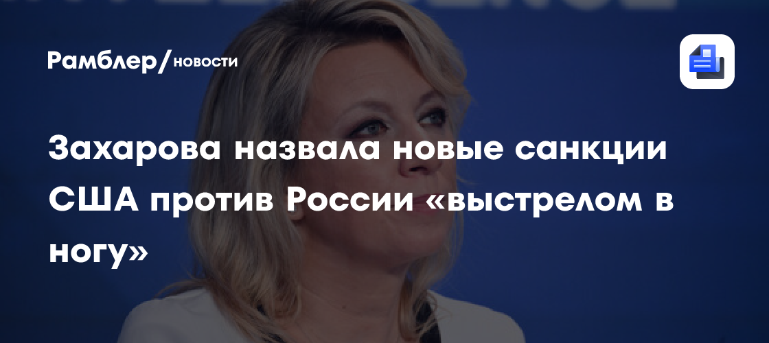 Захарова: новые санкции США против России станут «выстрелом в ногу»