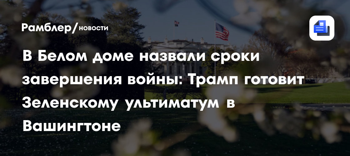 В Белом доме назвали сроки завершения войны: Трамп готовит Зеленскому ультиматум в Вашингтоне