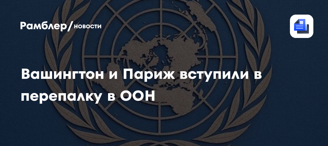 Вашингтон и Париж вступили в перепалку в ООН