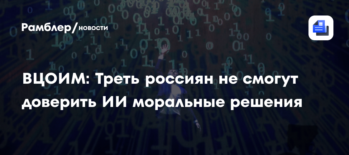ВЦОИМ: Треть россиян не смогут доверить ИИ моральные решения