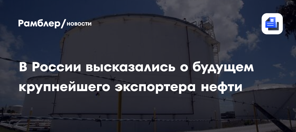 В России высказались о будущем крупнейшего экспортера нефти