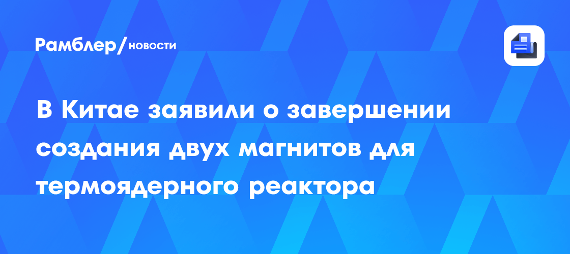 В Китае заявили о завершении создания двух магнитов для термоядерного реактора