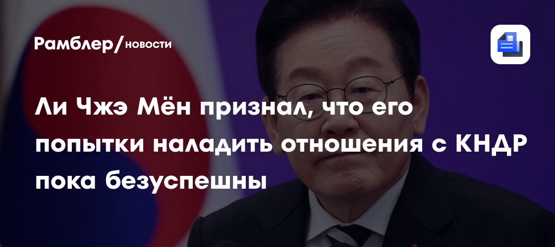 Ли Чжэ Мён признал, что его попытки наладить отношения с КНДР пока безуспешны