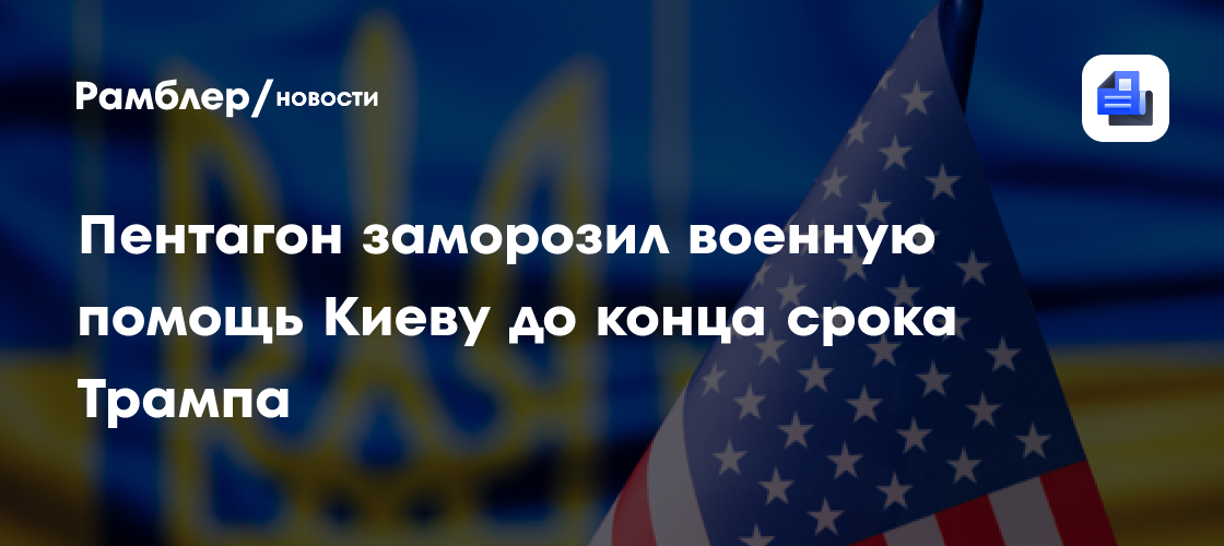 Пентагон заморозил военную помощь Киеву до конца срока Трампа