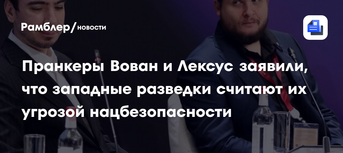 Пранкеры Вован и Лексус заявили, что западные разведки считают их угрозой нацбезопасности