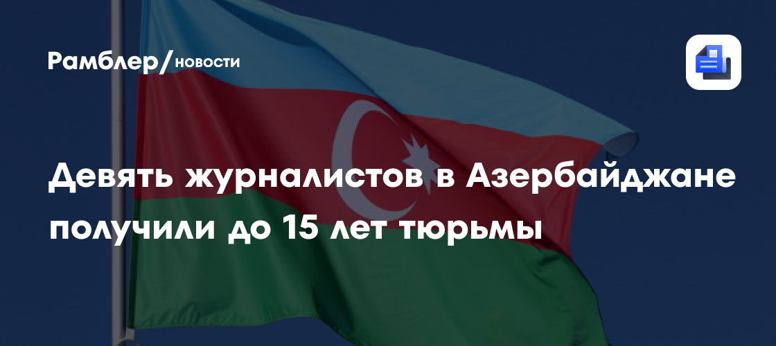 Девять журналистов в Азербайджане получили до 15 лет тюрьмы
