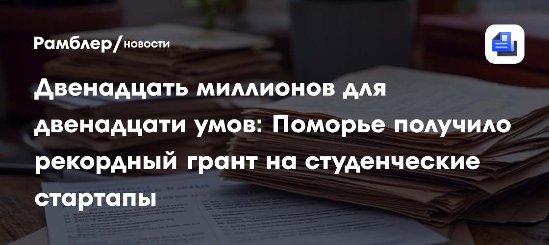Двенадцать миллионов для двенадцати умов: Поморье получило рекордный грант на студенческие стартапы