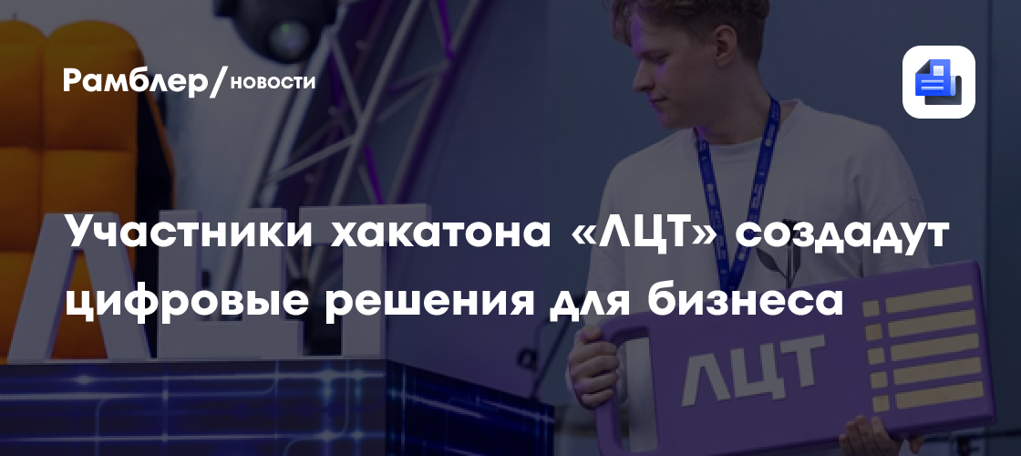 Участники хакатона «ЛЦТ» создадут цифровые решения для бизнеса