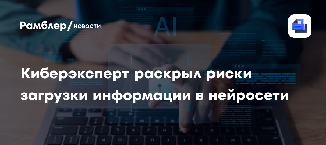 Киберэксперт раскрыл риски загрузки информации в нейросети