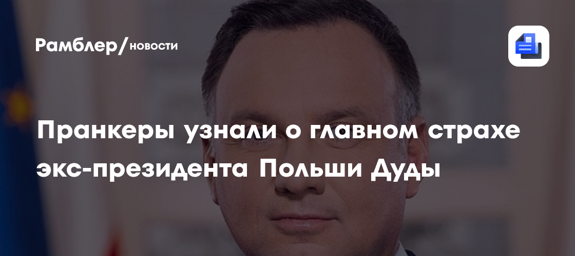 Пранкеры узнали о главном страхе экс-президента Польши Дуды