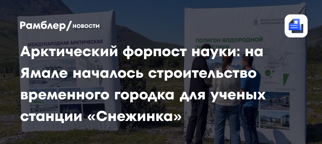 Арктический форпост науки: на Ямале началось строительство временного городка для ученых станции «Снежинка»