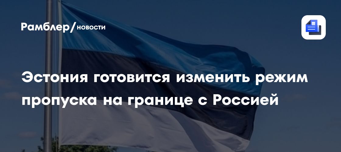 Эстония готовится изменить режим пропуска на границе с Россией