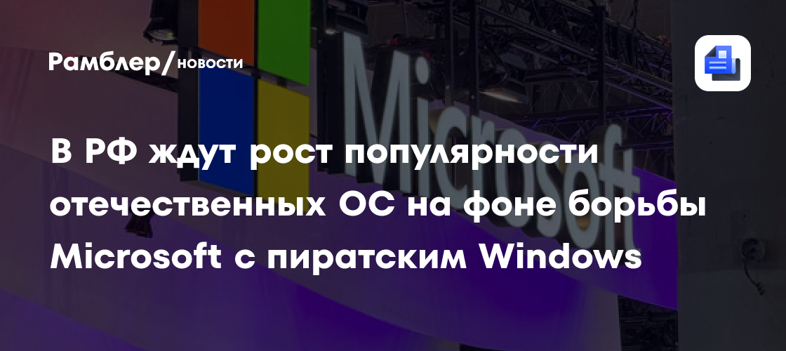 В РФ ждут рост популярности отечественных ОС на фоне борьбы Microsoft с пиратским Windows