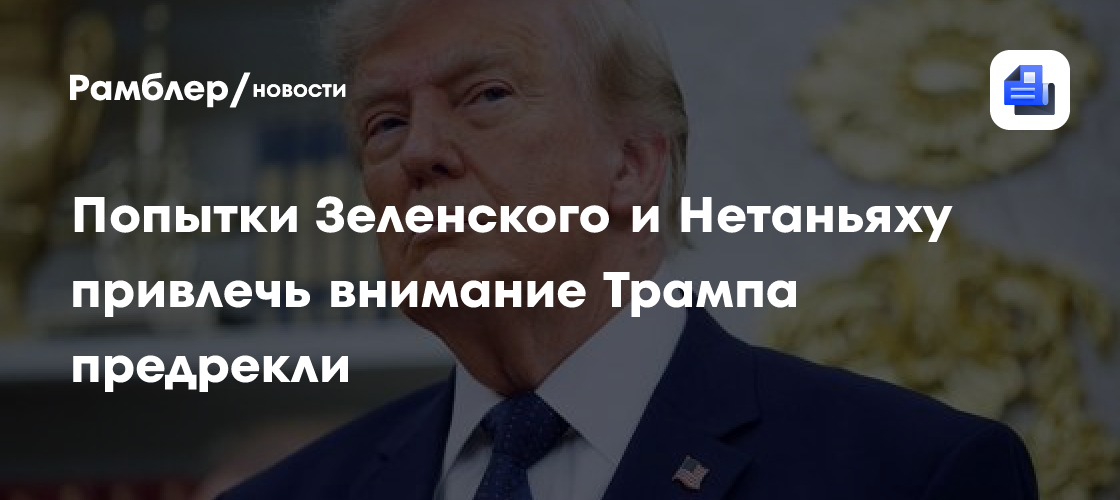 Попытки Зеленского и Нетаньяху привлечь внимание Трампа предрекли