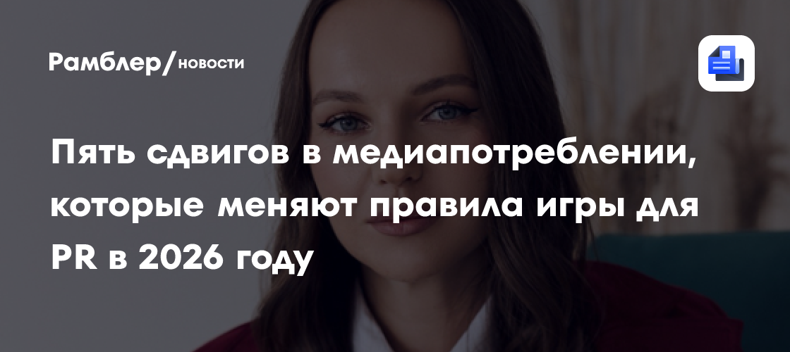 Пять сдвигов в медиапотреблении, которые меняют правила игры для PR в 2026 году