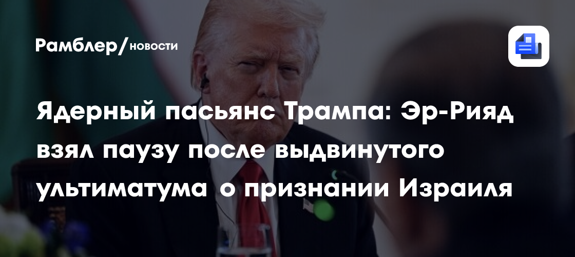 Ядерный пасьянс Трампа: Эр-Рияд взял паузу после выдвинутого ультиматума о признании Израиля