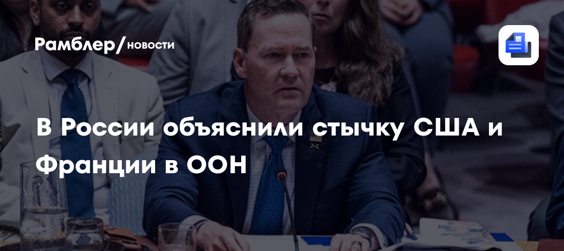 В России объяснили конфликт США и Франции в ООН