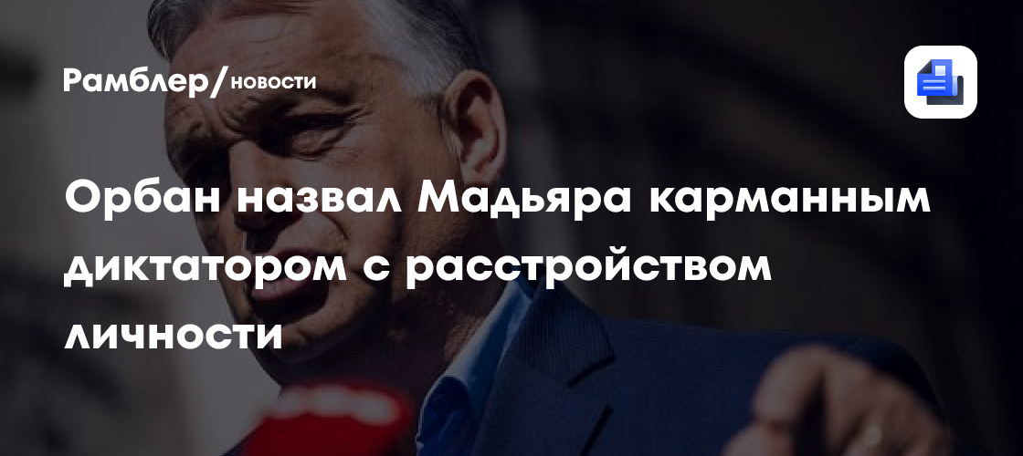 Орбан назвал Мадьяра карманным диктатором с расстройством личности