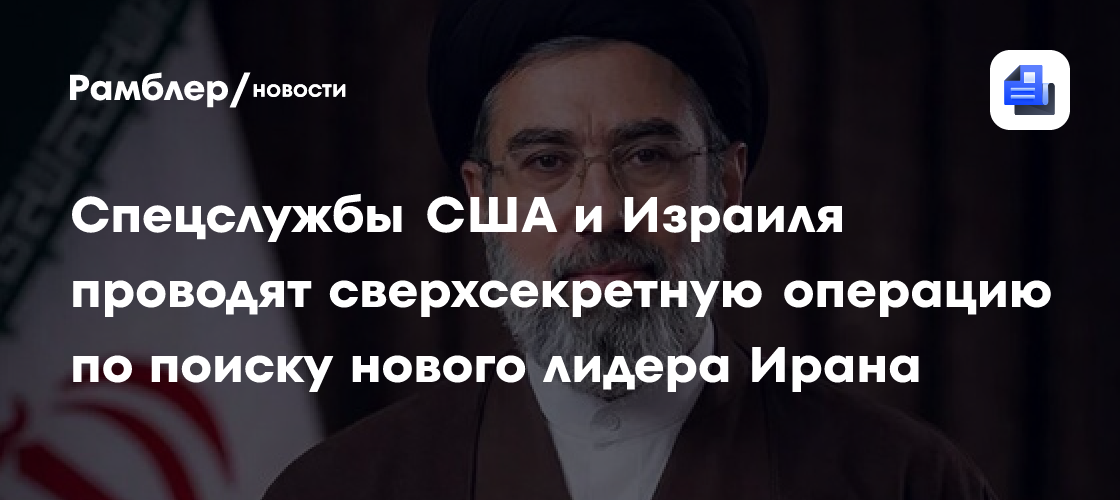 Спецслужбы США и Израиля проводят сверхсекретную операцию по поиску нового лидера Ирана