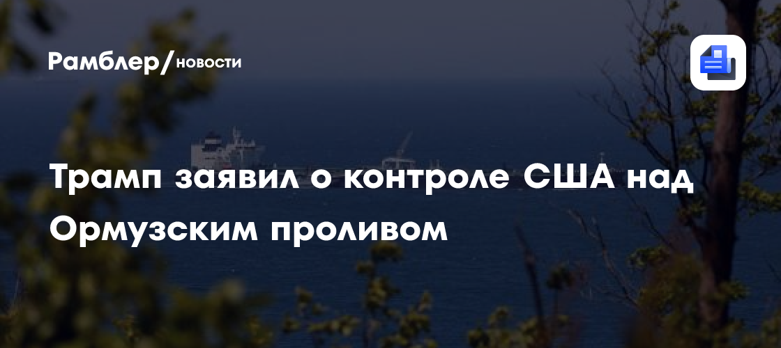 Трамп заявил о контроле США над Ормузским проливом