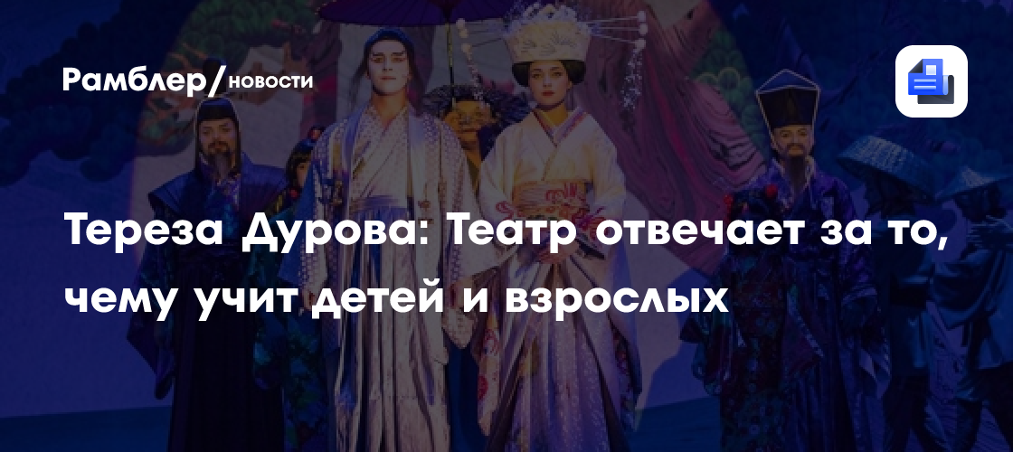 Тереза Дурова: Театр отвечает за то, чему учит детей и взрослых