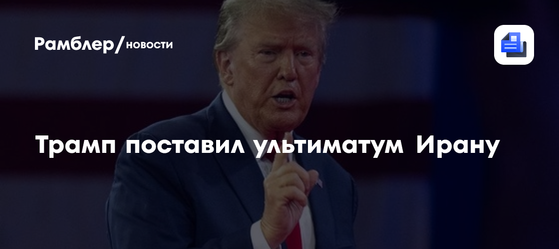 Трамп поставил ультиматум Ирану