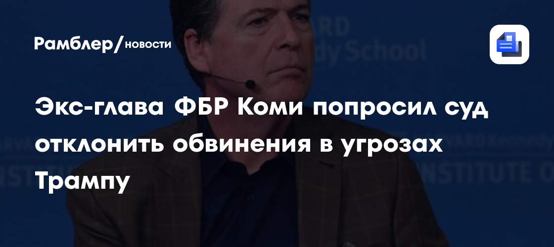 Экс-глава ФБР Коми попросил суд отклонить обвинения в угрозах Трампу