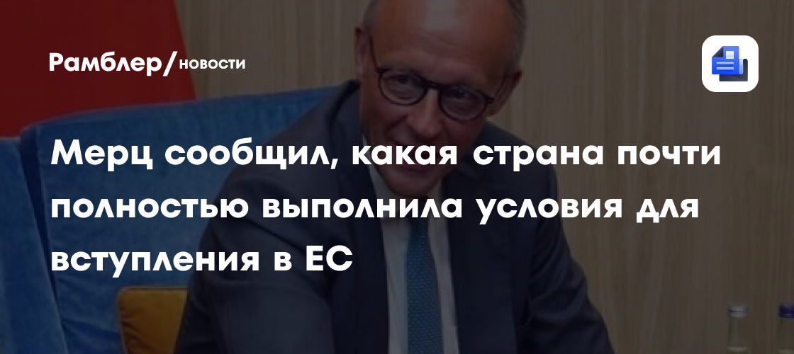 Мерц сообщил, какая страна почти полностью выполнила условия для вступления в ЕС