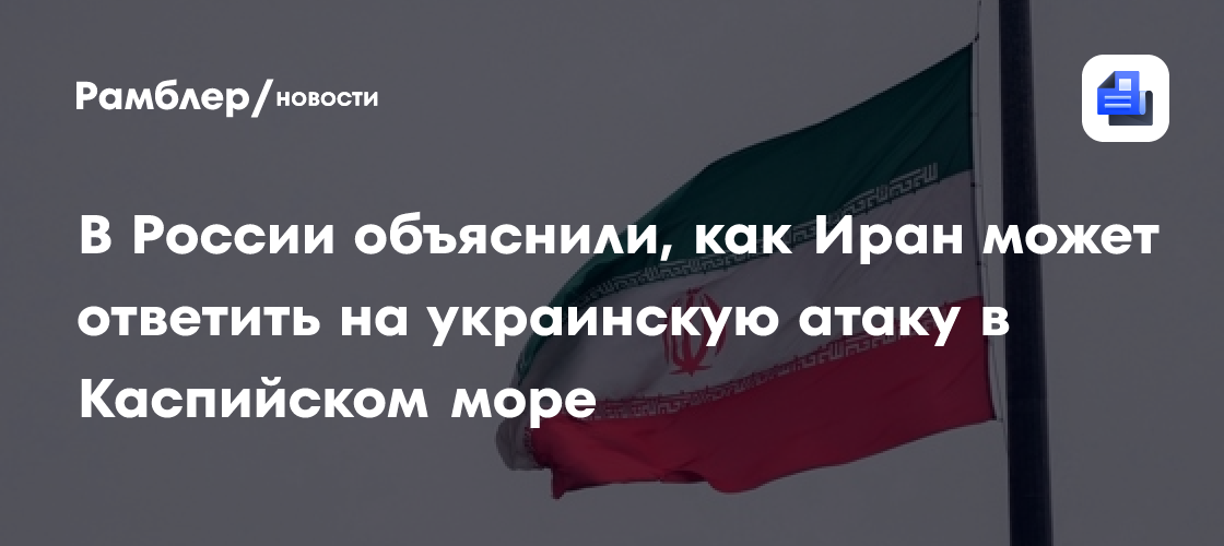 В России объяснили, как Иран может ответить на украинскую атаку в Каспийском море