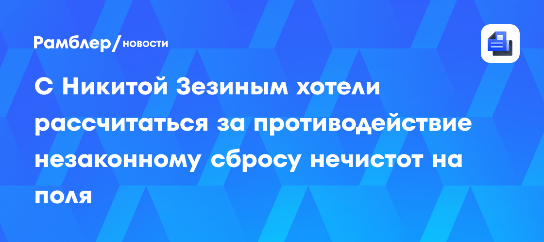 С Никитой Зезиным хотели рассчитаться за противодействие незаконному сбросу нечистот на поля