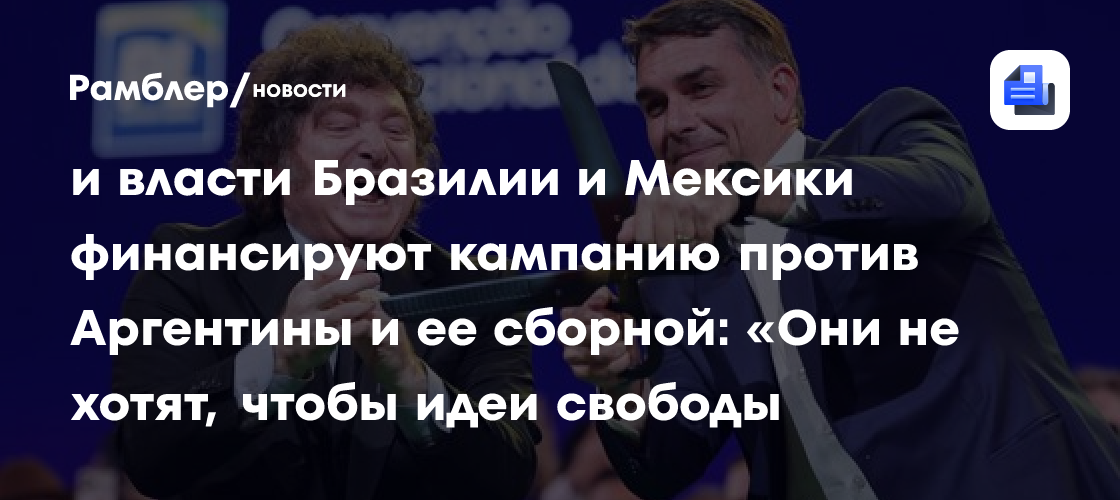 Милей считает, что Демпартия США и власти Бразилии и Мексики финансируют кампанию против Аргентины и ее сборной: «Они не хотят, чтобы идеи свободы побеждали»