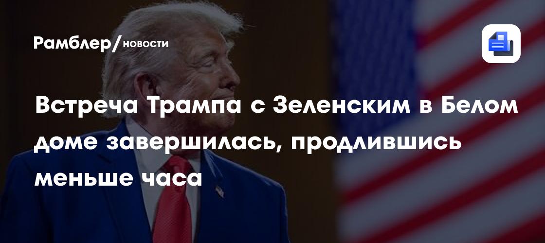 Встреча Трампа с Зеленским в Белом доме завершилась, продлившись меньше часа