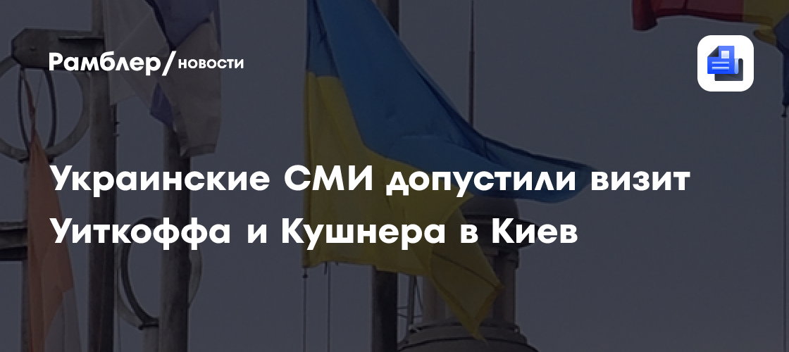 Украинские СМИ допустили визит Уиткоффа и Кушнера в Киев