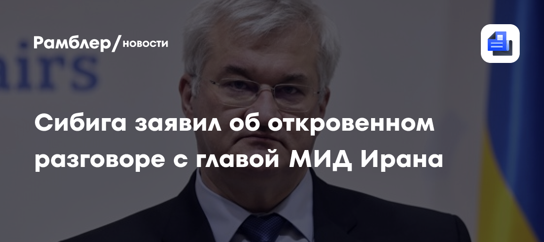 Сибига заявил об откровенном разговоре с главой МИД Ирана