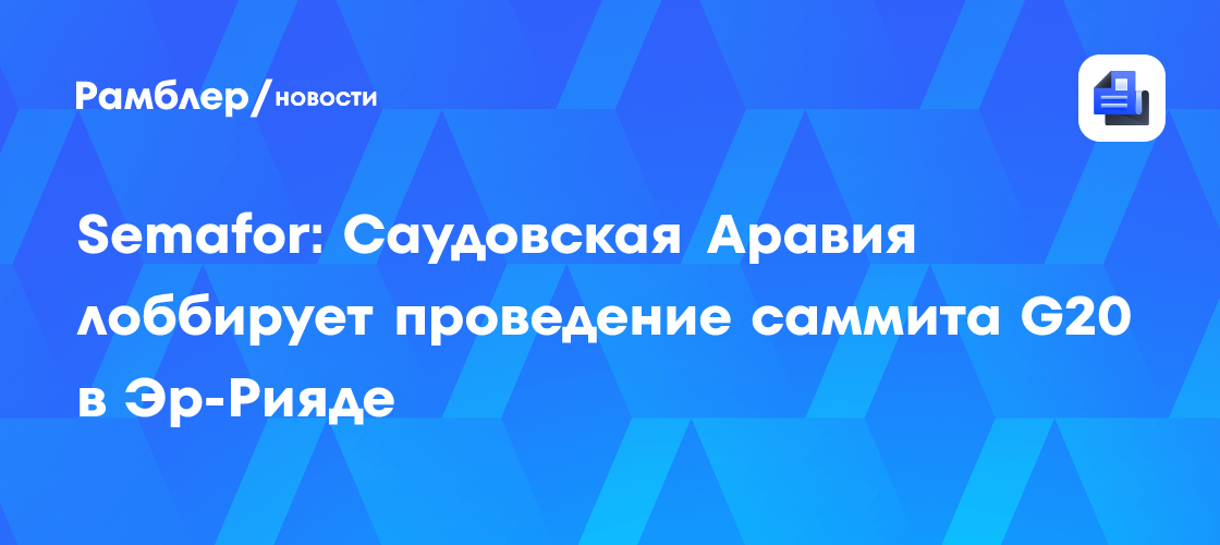 Semafor: Саудовская Аравия лоббирует проведение саммита G20 в Эр-Рияде