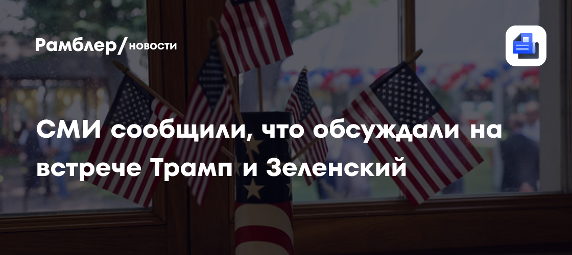 СМИ сообщили, что обсуждали на встрече Трамп и Зеленский