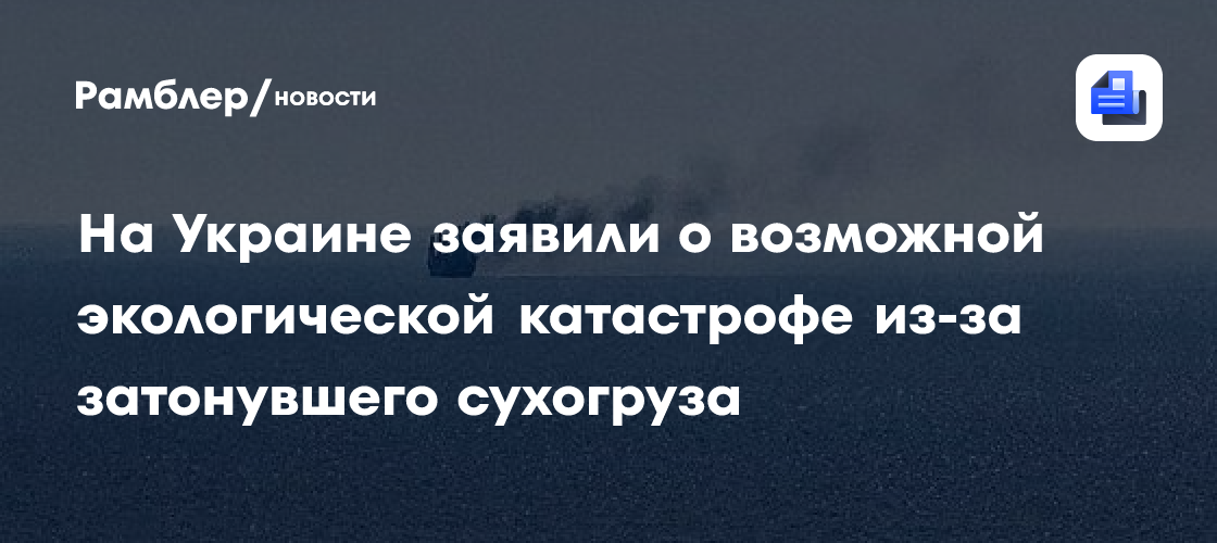 На Украине заявили о возможной экологической катастрофе из-за затонувшего сухогруза