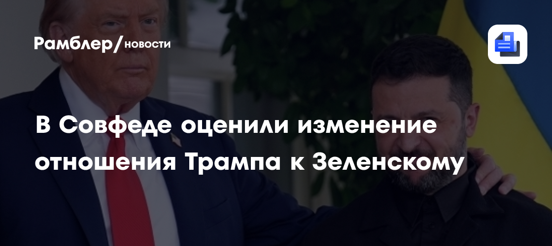 В Совфеде оценили изменение отношения Трампа к Зеленскому