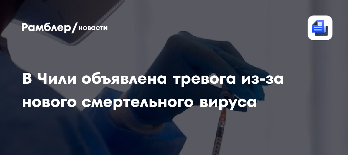 В Чили объявлена тревога из-за нового смертельного вируса
