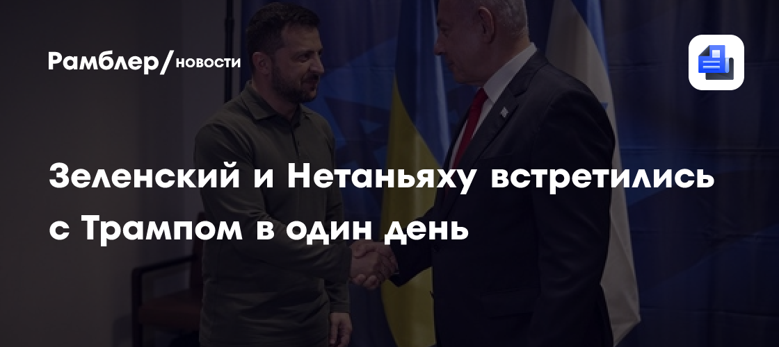 Зеленский и Нетаньяху встретились с Трампом в один день