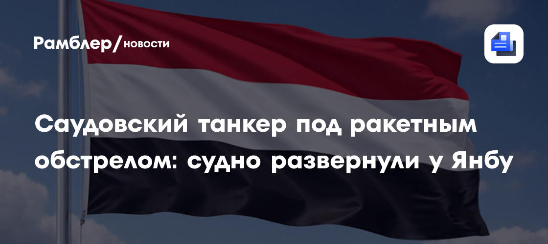 Саудовский танкер под ракетным обстрелом: судно развернули у Янбу