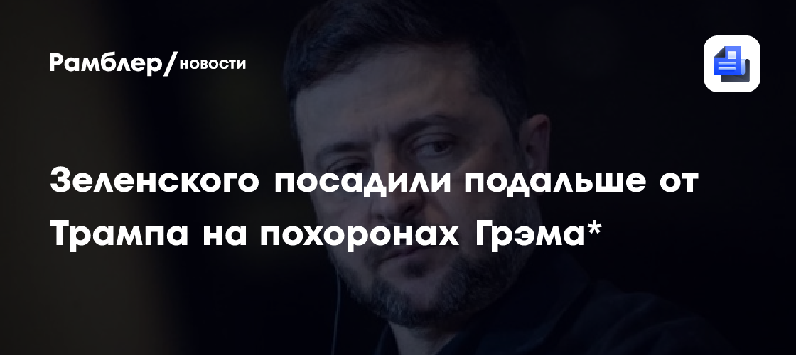 Зеленского посадили подальше от Трампа на похоронах Грэма*
