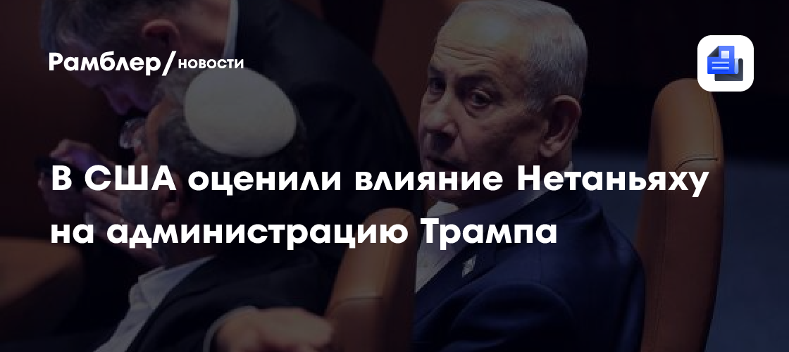 В США оценили влияние Нетаньяху на администрацию Трампа