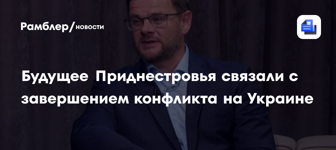 Будущее Приднестровья связали с завершением конфликта на Украине
