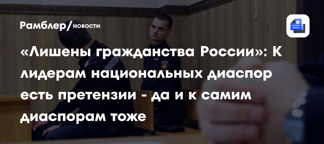 «Лишены гражданства России»: К лидерам национальных диаспор есть претензии - да и к самим диаспорам тоже
