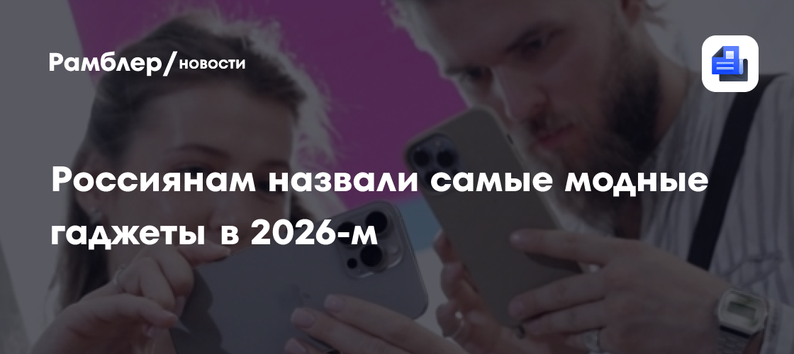 Россиянам назвали самые модные гаджеты в 2026-м