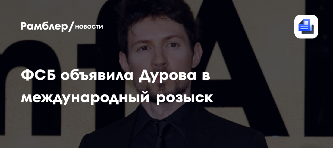 Россия объявила Павла Дурова в международный розыск