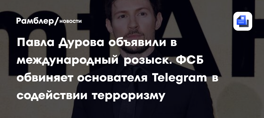 Павла Дурова объявили в международный розыск. ФСБ обвиняет основателя Telegram в содействии терроризму