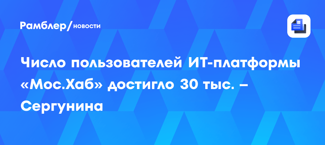 Число пользователей ИТ-платформы «Мос.Хаб» достигло 30 тыс. – Сергунина